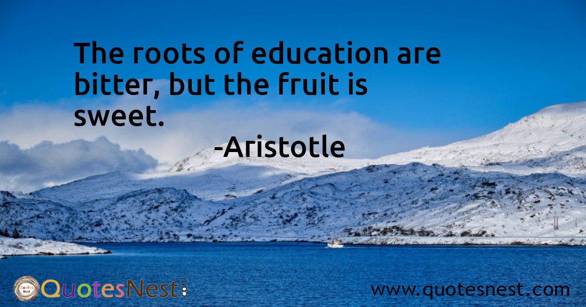 The roots of education are bitter, but the fruit is sweet.